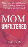Mom, Unfiltered: Maternal Mental Health and Finding Freedom Through Motherhood - Leah Kim - 9798881842437