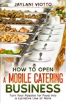 How to Open a Mobile Catering Business: Turn Your Passion for Food Into a Lucrative Line of Work - Jaylani Viotto - 9798882618420