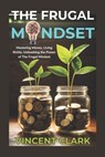 The Frugal Mindset: Mastering Money, Living Richly: Unleashing the Power of The Frugal Mindset - Vincent Clark - 9798882622052