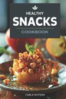 Healthy Snacks Cookbook: Quick And Easy Snack Recipes For Happy, Healthy Eating Every Occasion - Carla Hutson - 9798882694172