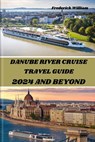 Danube River Cruise 2024 and Beyond: Unravelling Tales of Romance, Adventure, and Cultural Encounters Along the Iconic Danube River - Frederick William - 9798882814662