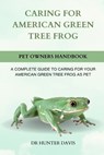 Caring for American Green Tree Frog: A Complete Guide to Caring for Your American Green Tree Frog as Pet - Hunter Davis - 9798882869143