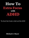 How to Extra Focus with ADHD: The Quick Start Guide to Adult and Kids ADHD - Michael J. Meyer - 9798883005540