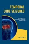 Temporal Lobe Seizures: Techniques for Dealing with Temporal Lobe Seizures - Kate P - 9798883365408