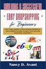 Building a Successful Ebay Dropshipping for Beginners: How to Sell on Ebay without Holdng An Inventory: An E-Commerce 101 Guide To Grow Your Own Home - Nancy D. Avant - 9798883876300