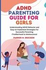 ADHD Parenting Guide for Girls: Understanding ADHD Behavior and Easy-To-Implement Strategies for Successful Parenting (Toddlerhood to Adolescence) - Parker M. Ericson - 9798884074149