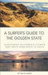 A Surfer's Guide to the Golden State: Discovering California's Ultimate Surf Spots from North to South - Travis Harper - 9798884155350
