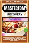Mastectomy Recovery Cookbook: Complete Guide Unlocking The Secrets Of Nutrition To Rapid Healing After Surgery Success, Nourishing Meal Plans, Recipes - Allan Freda - 9798884484788