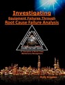 Investigating Equipment Failures Through Root Cause Failure Analysis - Rolly Angeles - 9798885260015