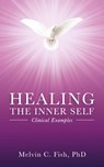 Healing The Inner Self - Clinical Examples - Melvin C. Fish ; PhD - 9798885261715