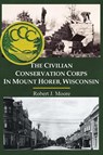 The Civilian Conservation Corps in Mount Horeb, Wisconsin - Robert J Moore - 9798885310710
