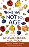 How Not to Age: The Scientific Approach to Getting Healthier as You Get Older - Michael Greger - 9798885795470