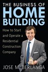 The Business of Home Building: How to Start and Operate a Residential Contruction Company - Stephanie Chandler ; Jose Berlanga - 9798886360394