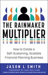 The Rainmaker Multiplier: How to Create a Self-Sustaining, Scalable Financial Planning Business - Jason L. Smith - 9798886451818