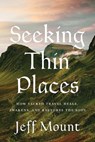 Seeking Thin Places: How Sacred Travel Heals, Awakens, and Restores the Soul - Jeff Mount - 9798886455045
