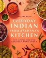 Everyday Indian from Archana's Kitchen: 100 Simple Recipes for Busy Home Cooks - Archana Doshi - 9798886742862