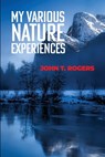 My Various Nature Experiences - John T. Rogers - 9798886831337
