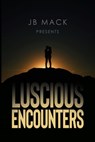 JB Mack Presents: Luscious Encounters - J. B. Mack - 9798887294926