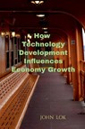 How Technology Development Influences Economy Growth - John Lok - 9798887335032