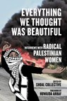 Everything We Thought Was Beautiful: Interviews with Radical Palestinian Women - Shoal Collective - 9798887441450