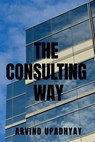 THE CONSULTING WAY - Arvind Upadhyay - 9798887495033