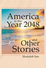 America in the Year 2048 and Other Stories - Shukdeb Sen - 9798887634807