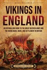 Vikings in England: An Enthralling Guide to the Great Heathen Army and the Viking Raids, Wars, and Settlement in Britain - Billy Wellman - 9798887653334