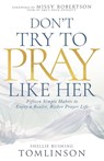 Don't Try to Pray Like Her: Fifteen Simple Habits to Enjoy a Realer, Richer Prayer Life - Shellie Rushing Tomlinson - 9798887695983