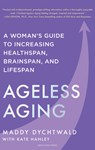 Ageless Aging: A Woman's Guide to Increasing Healthspan, Brainspan, and Lifespan - Maddy Dychtwald - 9798887700519