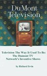 Dumont Television - Television the Way It Use To Be - Richard Irvin - 9798887719658