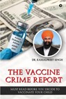 The Vaccine Crime Report: Must Read Before You Decide to Vaccinate Your Child - Dr Kamalpreet Singh - 9798887729671