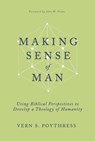 Making Sense of Man: Using Biblical Perspectives to Develop a Theology of Humanity - Vern S. Poythress - 9798887790381