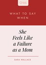 What to Say When She Feels Like a Failure as a Mom - Sara Wallace - 9798887791272