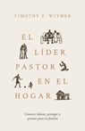 El Líder Pastor En El Hogar: Conocer, Liderar, Proteger Y Proveer Para Tu Familia - Timothy Z. Witmer - 9798887792187