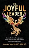 The Joyful Leader: Discover Resilience Through Joy and Manage Stress to Elevate Your Leadership and Organizational Culture - Nicole Van Valen - 9798887971520