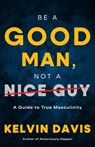 Be a Good Man, Not a Nice Guy - Kelvin Davis - 9798887981055