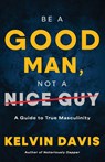 Be a Good Man, Not a Nice Guy - Kelvin Davis - 9798887981055