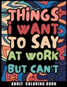 Things I Want to Say at Work But Can't Adult Coloring Book: Humorous Swear word Coloring Book for coworkers. A Funny Stress relief office Gift - Nikolas Norbert - 9798888055359
