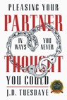 Pleasing Your Partner In Ways You Never Thought You Could - J. D. Tuesdaye - 9798888105856