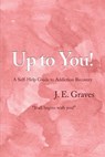 Up to You!: A Self-Help Guide to Addiction Recovery "It all begins with you!" - J. E. Graves - 9798888120880