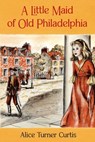 A Little Maid of Old Philadelphia - Alice Turner Curtis - 9798888181027