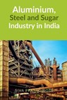 Aluminium, Steel and Sugar Industry in India - Siva Prasad Bose - 9798888331897