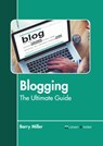 Blogging: The Ultimate Guide - Barry Miller - 9798888360989