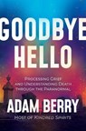 Goodbye Hello: Processing Grief and Understanding Death Through the Paranormal - Adam Berry - 9798888450406