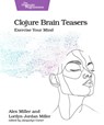 Clojure Brain Teasers: Exercise Your Mind - Alex Miller - 9798888651292