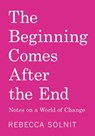 The Beginning Comes After the End: Notes on a World of Change - Rebecca Solnit - 9798888904923