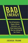 Bad Energy: The AI Hucksters, Rogue Lithium Extractors, and Wind Industrialists Who Are Selling Off Our Future - Joshua Frank - 9798888906491