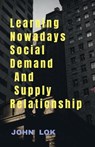 Learning Nowadays Social Demand And Supply Relationship - John Lok - 9798889095149