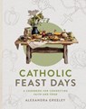 Catholic Feast Days: A Cookbook for Connecting Faith and Food - Alexandra Greeley - 9798889113102
