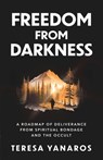 Freedom from Darkness: A Roadmap of Deliverance from Spiritual Bondage and the Occult - Teresa Yanaros - 9798889114925